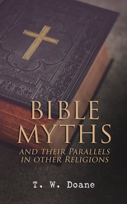 Bible Myths and their Parallels in other Religions - Comparative Study of the Old and New Testament Myths and Miracles with those of the Heathen Nations of Antiquity