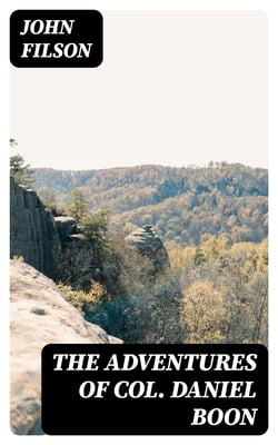 The Adventures of Col. Daniel Boon - Containing a Narrative of the Wars of Kentucke