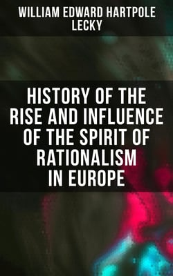 History of the Rise and Influence of the Spirit of Rationalism in Europe - Complete Edition: Book 1&amp;2