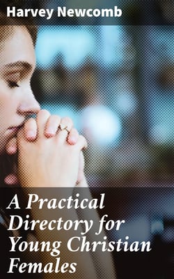 A Practical Directory for Young Christian Females - Being a Series of Letters from a Brother to a Younger Sister