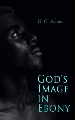 God's Image in Ebony - Series of Biographical Sketches, Facts, Anecdotes With a Brief Sketch of the Anti-slavery Movement in America