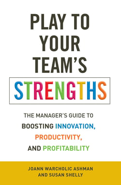 Play to Your Team's Strengths - The Manager's Guide to Boosting Innovation, Productivity, and Profitability