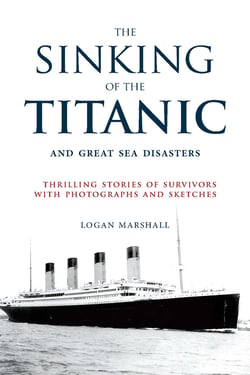 The Sinking of the Titanic and Great Sea Disasters - Thrilling Stories of Survivors with Photographs and Sketches