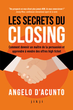 Les secrets du closing - Comment devenir un maître de la persuasion et apprendre à vendre des offres high ticket