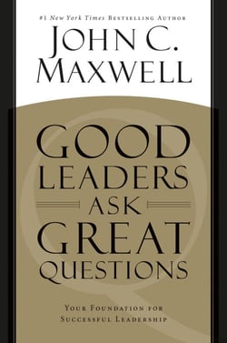 Good Leaders Ask Great Questions - Your Foundation for Successful Leadership