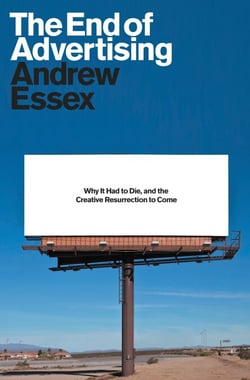 The End of Advertising - Why It Had to Die, and the Creative Resurrection to Come