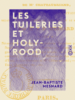 Les Tuileries et Holy-Rood - Ou Réfutation du dernier écrit de M. Châteaubriand sur la nouvelle proposition relative au bannissement de Charles X et de sa famille