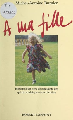 À ma fille - Histoire d'un père de cinquante ans qui ne voulait pas avoir d'enfant