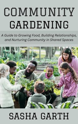 Community Gardening: A Guide to Growing Food, Building Relationships, and Nurturing Community in Shared Spaces