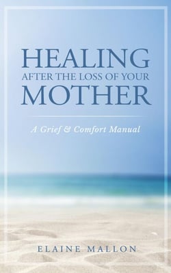 Healing After the Loss of Your Mother:  A Grief &amp; Comfort Manual