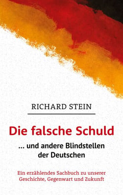 Die falsche Schuld … und andere Blindstellen der Deutschen - Ein erzählendes Sachbuch zu unserer Geschichte, Gegenwart und Zukunft