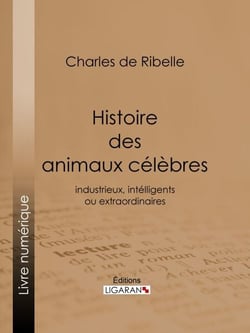 Histoire des animaux célèbres, industrieux, intelligents ou extraordinaires, et des chiens savants - Y compris l'histoire véridique de ce chien de Jean de Nivelle
