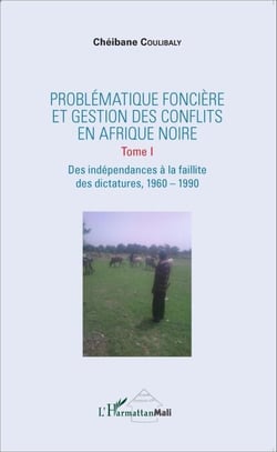 Problématique foncière et gestion des conflits en Afrique Noire - Tome 1 Des indépendances à la faillite des dictatures - 1960-1990