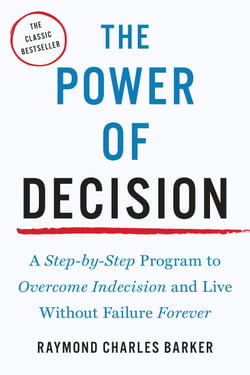 The Power of Decision - A Step-by-Step Program to Overcome Indecision and Live Without Failure Forever