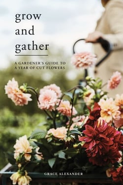 Grow and Gather - A Gardener’s Guide to a Year of Cut Flowers