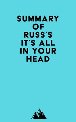 Summary of Russ's IT'S ALL IN YOUR HEAD