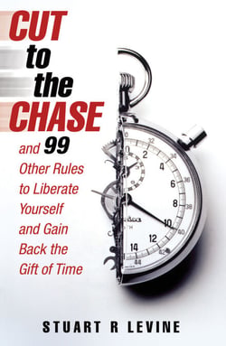 Cut to the Chase - and 99 Other Rules to Liberate Yourself and Gain Back the Gift of Time