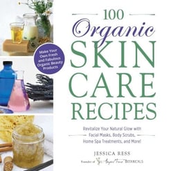 100 Organic Skincare Recipes - Make Your Own Fresh and Fabulous Organic Beauty Products