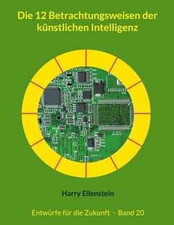 Die 12 Betrachtungsweisen der künstlichen Intelligenz - Entwürfe für die Zukunft  -  Band 20