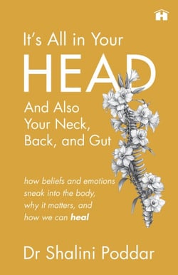 It’s All in Your Head . . . and Also Your Neck, Back, and Gut - How Beliefs and Emotions Sneak into the Body, Why It Matters, and How We Can Heal