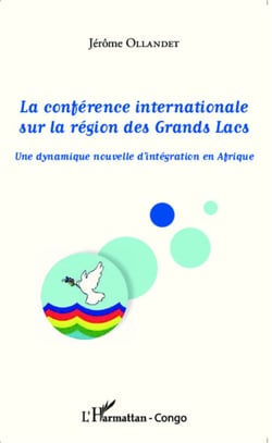 La conférence internationale sur la région des Grands Lacs - Une dynamique nouvelle d'intégration en Afrique