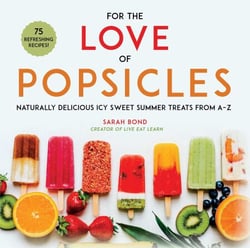 For the Love of Popsicles - Naturally Delicious Icy Sweet Summer Treats from A–Z