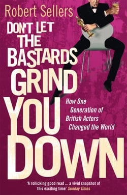 Don't Let the Bastards Grind You Down - How One Generation of British Actors Changed the World