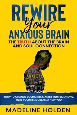 Rewire Your Anxious Brain: The Truth About the Brain and Soul Connection How to Change Your Mind, Master Your Emotions, Heal Your Life &amp; Create a New You - Master Your Mind