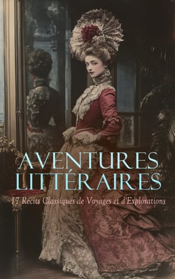 Aventures Littéraires : 17 Récits Classiques de Voyages et d'Explorations - La route des Alpes françaises, Voyage en Corse, Les carnets de voyage, Une année dans le Sahel, etc.