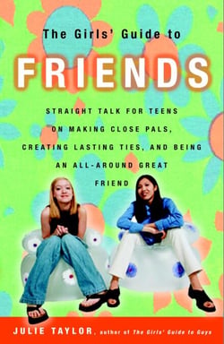 The Girls' Guide to Friends - Straight Talk for Teens on Making Close Pals, Creating Lasting Ties, and Being an All-Around Great Friend