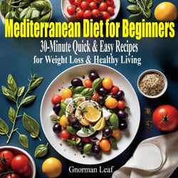 Mediterranean Diet for Beginners: 30-Minute Quick &amp; Easy Recipes to Lose Weight, Boost Energy, and Live Healthier