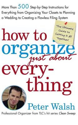 How to Organize (Just About) Everything - More Than 500 Step-by-Step Instructions for Everything from Organizing Your Closets to Planning a Wedding to Creating a Flawless Filing System