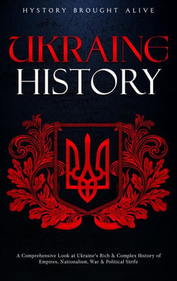 Ukraine History: A Comprehensive Look at Ukraine's Rich &amp; Complex History of Empires, Nationalism, War &amp; Political Strife