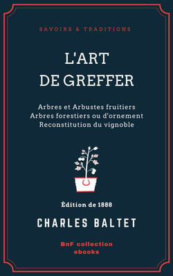 L'Art de greffer - Arbres et Arbustes fruitiers - Arbres forestiers ou d'ornement - Reconstitution du vignoble