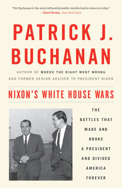 Nixon's White House Wars - The Battles That Made and Broke a President and Divided America Forever