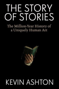 The Story of Stories - The Million-Year History of a Uniquely Human Art