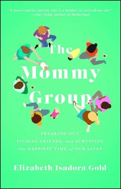 The Mommy Group - Freaking Out, Finding Friends, and Surviving the Happiest Time of Our Lives