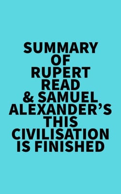 Summary of Rupert Read &amp; Samuel Alexander's This Civilisation is Finished
