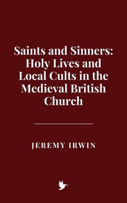 Saints and Sinners: Holy Lives and Local Cults in the Medieval British Church