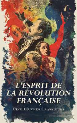 L’Esprit de la Révolution Française : Cinq Œuvres Classiques - Quatrevingt-Treize, Les Femmes de la Révolution, Discours Civiques de Danton, etc.