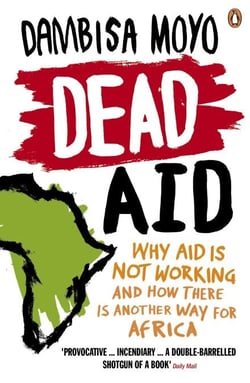 Dead Aid - Why aid is not working and how there is another way for Africa