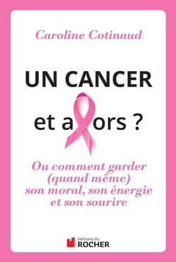 Un cancer, et alors ? - Comment garder (quand même) son moral son énergie et son sourire