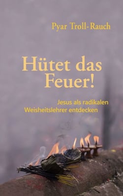 Hütet das Feuer! - Jesus als radikalen Weisheitslehrer entdecken
