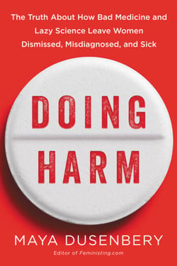 Doing Harm - The Truth About How Bad Medicine and Lazy Science Leave Women Dismissed, Misdiagnosed, and Sick