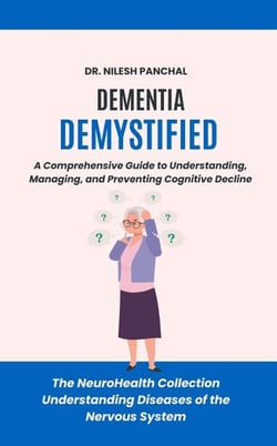 Dementia Demystified: A Comprehensive Guide to Understanding, Managing, and Preventing Cognitive Decline - The NeuroHealth Collection: Understanding Diseases of the Nervous System, #16