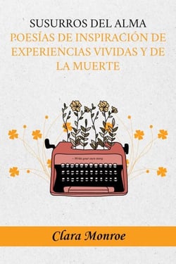 Susurros del Alma: Poesías de Inspiración de Experiencias vividas y de la muerte