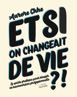 Et si on changeait de vie ? - Le guide pratique pour réussir sa reconversion professionnelle