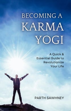 Becoming a Karma Yogi: A Quick &amp; Essential Guide to Revolutionize Your Life