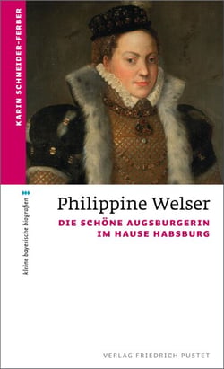 Philippine Welser - Die schöne Augsburgerin im Hause Habsburg