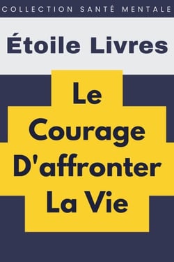 Le Courage D'affronter La Vie - Collection Santé Mentale, #5